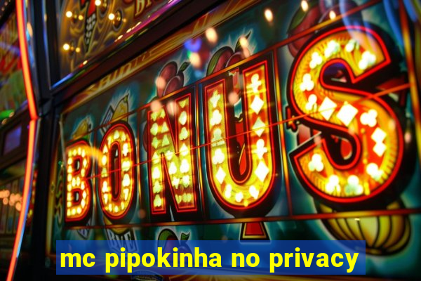 mc pipokinha no privacy