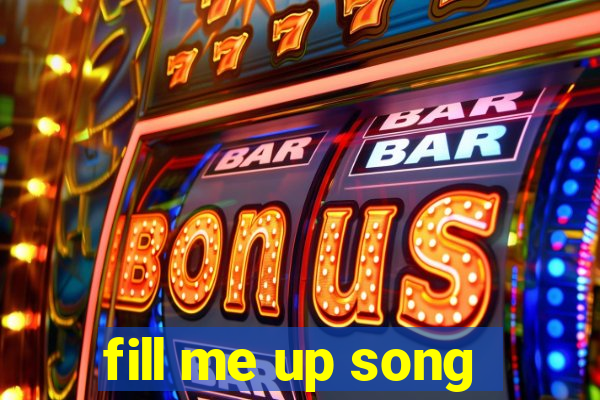 fill me up song