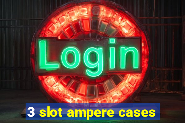 3 slot ampere cases