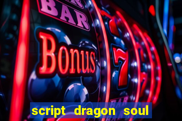 script dragon soul mobile 2024