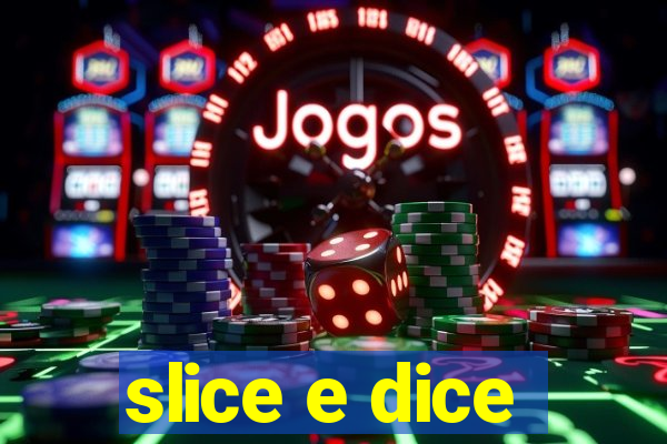 slice e dice