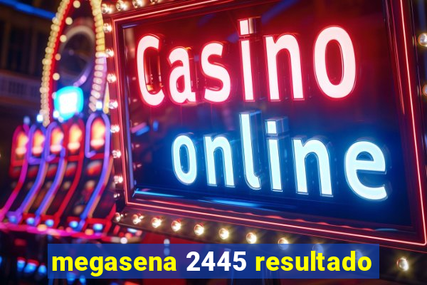 megasena 2445 resultado