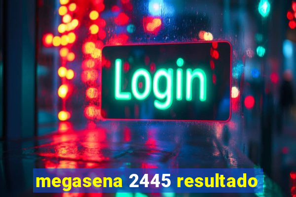 megasena 2445 resultado