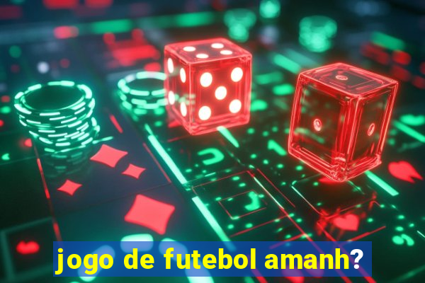 jogo de futebol amanh?