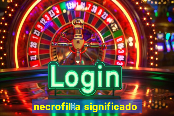 necrofil铆a significado