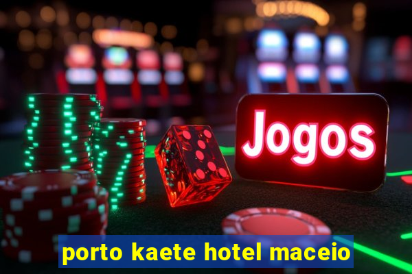 porto kaete hotel maceio