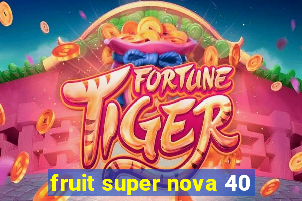 fruit super nova 40