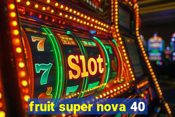 fruit super nova 40