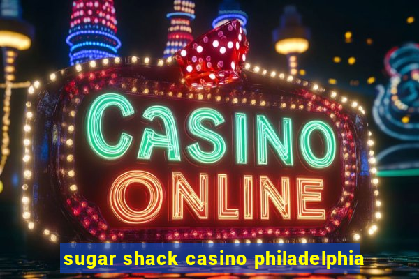 sugar shack casino philadelphia