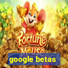 google betas