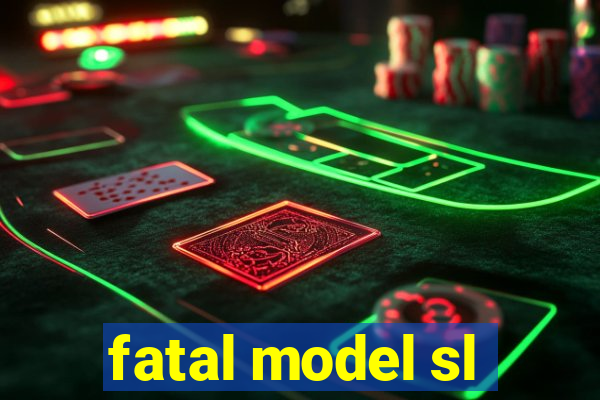 fatal model sl