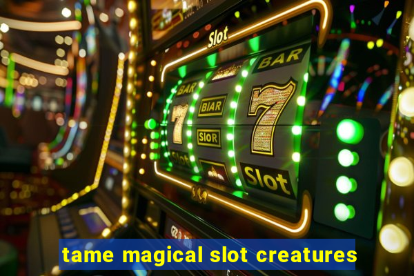 tame magical slot creatures