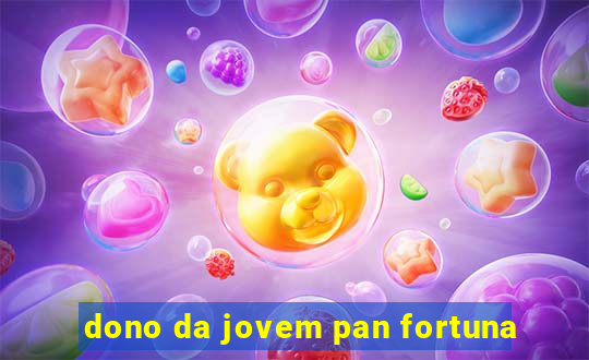 dono da jovem pan fortuna