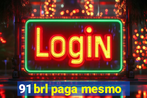 91 brl paga mesmo