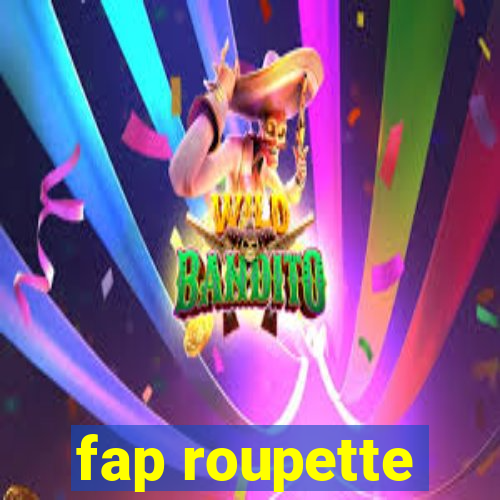 fap roupette