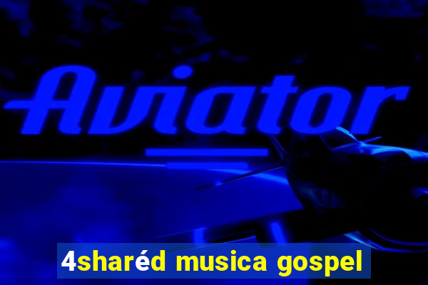 4sharéd musica gospel