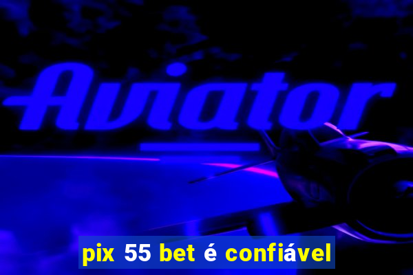 pix 55 bet é confiável