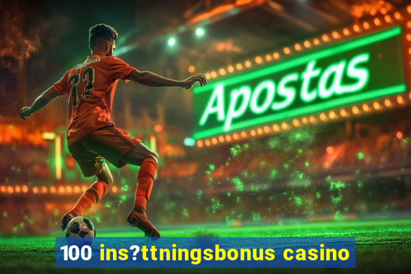 100 ins?ttningsbonus casino