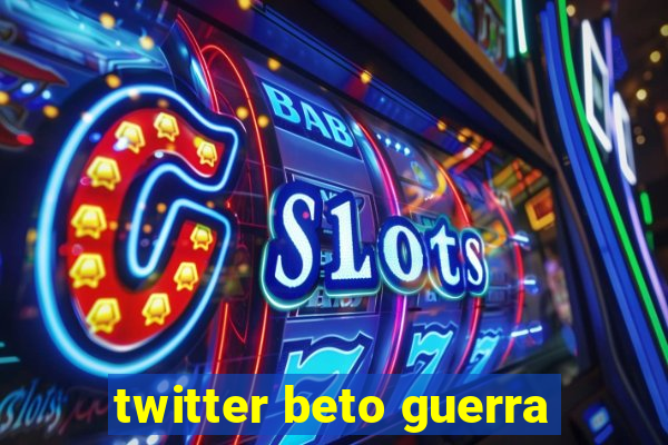 twitter beto guerra