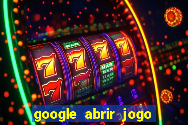 google abrir jogo de c****