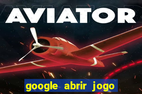 google abrir jogo de c****