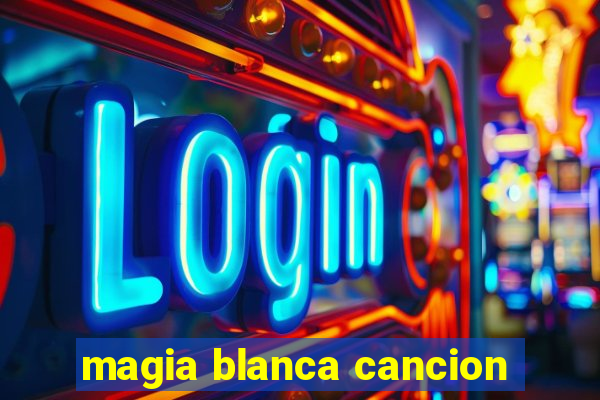 magia blanca cancion