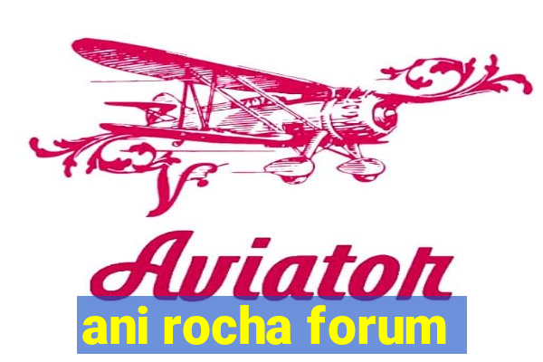 ani rocha forum