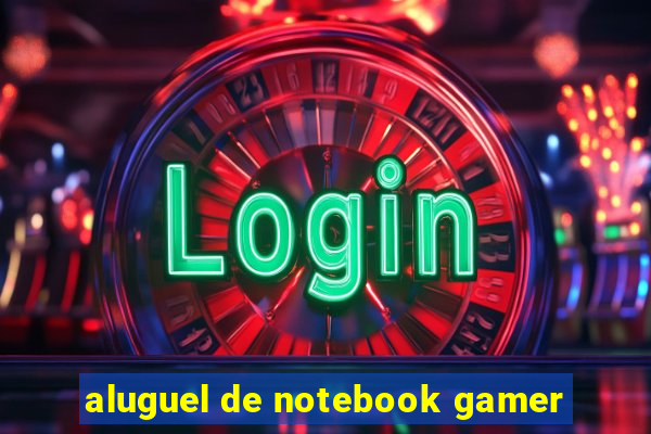 aluguel de notebook gamer