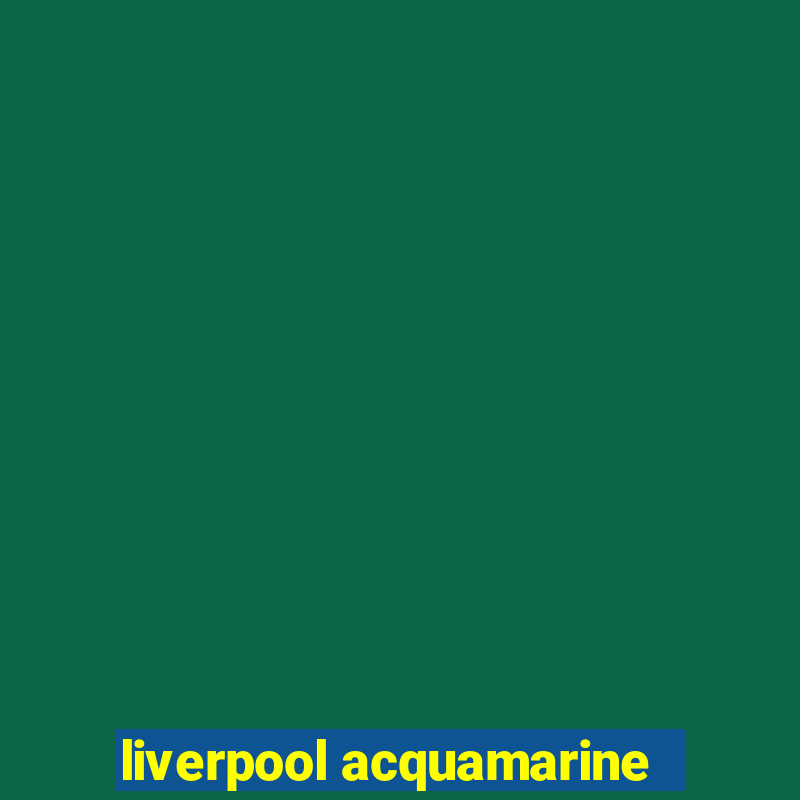 liverpool acquamarine