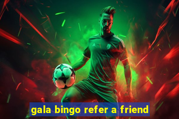 gala bingo refer a friend