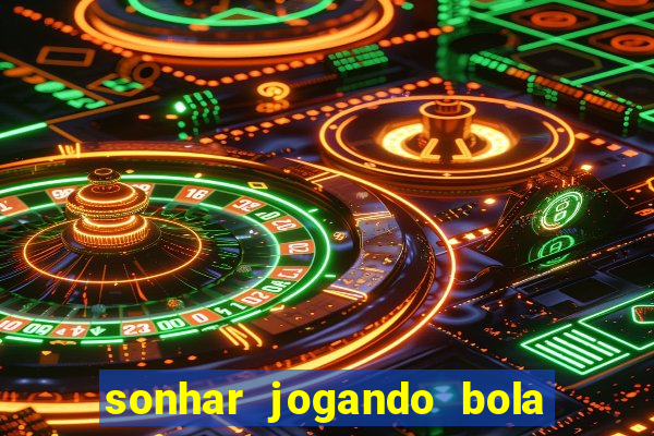 sonhar jogando bola e fazendo gol