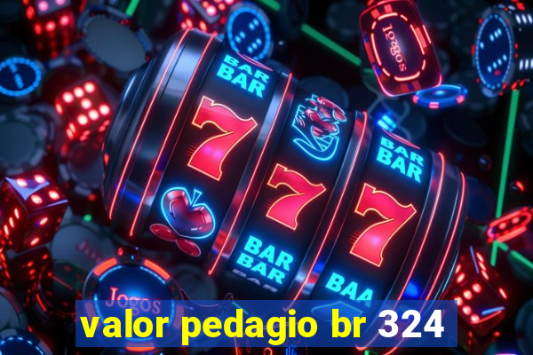 valor pedagio br 324