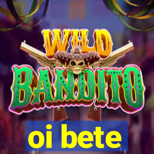 oi bete