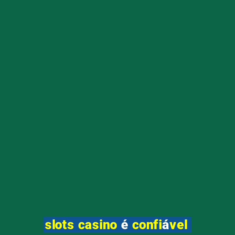 slots casino é confiável