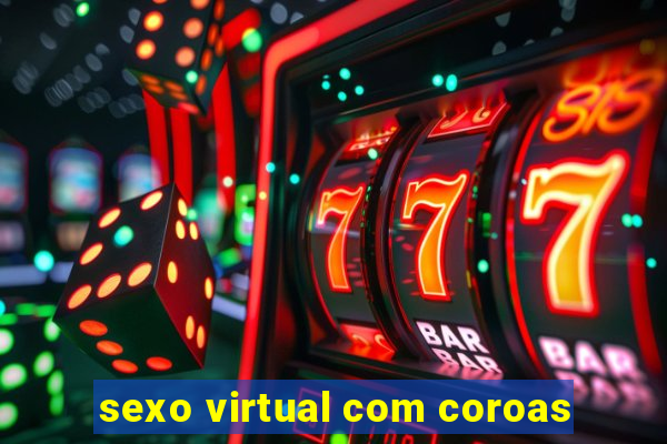 sexo virtual com coroas