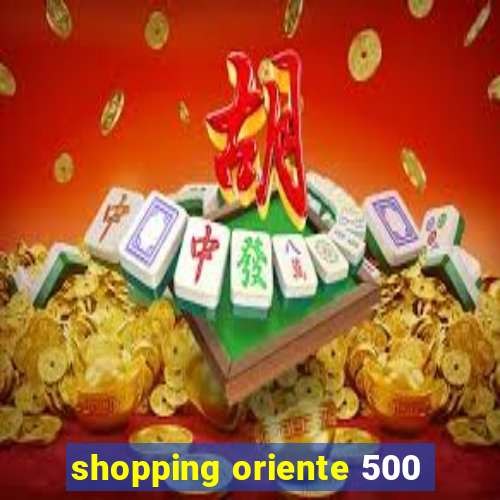 shopping oriente 500