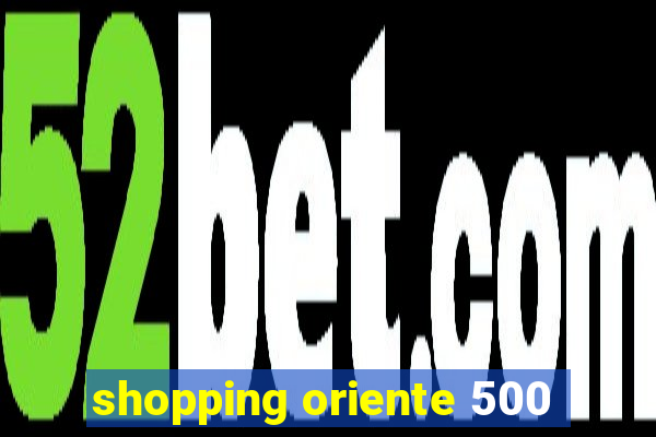 shopping oriente 500