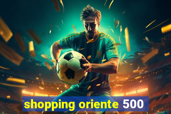 shopping oriente 500