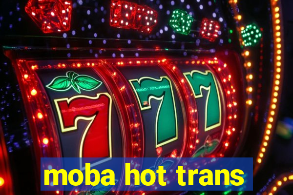 moba hot trans