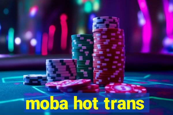 moba hot trans