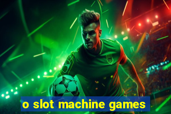 o slot machine games