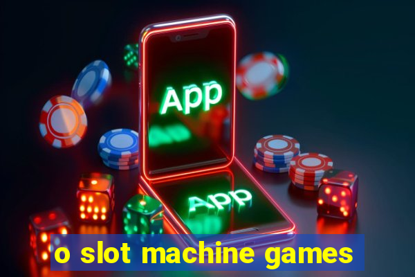 o slot machine games