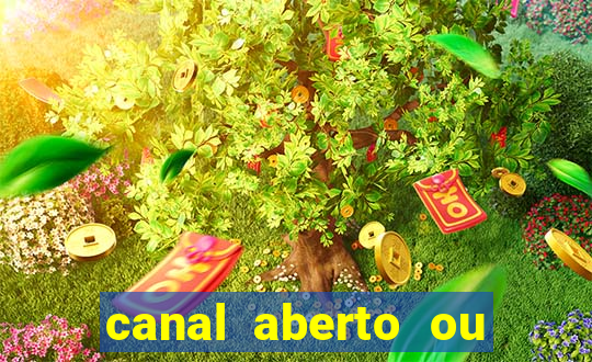 canal aberto ou canal fechado