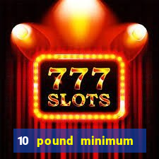 10 pound minimum deposit online casino