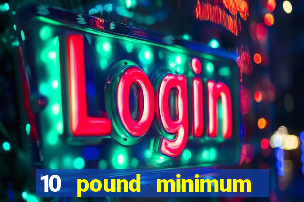 10 pound minimum deposit online casino