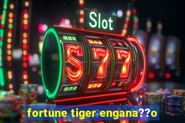 fortune tiger engana??o