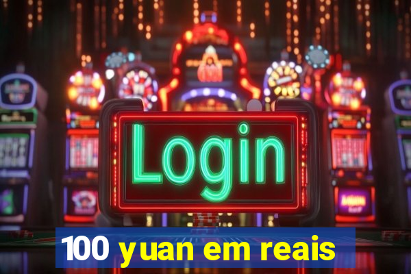 100 yuan em reais