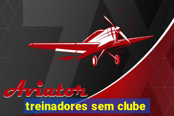 treinadores sem clube