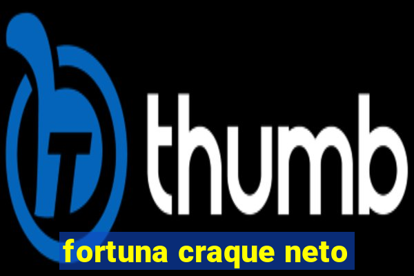 fortuna craque neto