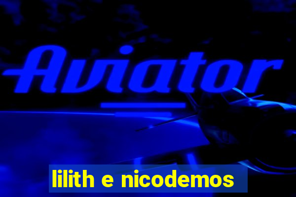 lilith e nicodemos